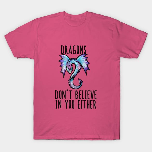 Dragons don't believe in you either T-Shirt by bubbsnugg